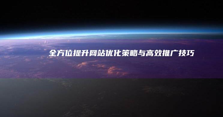 全方位提升：网站优化策略与高效推广技巧